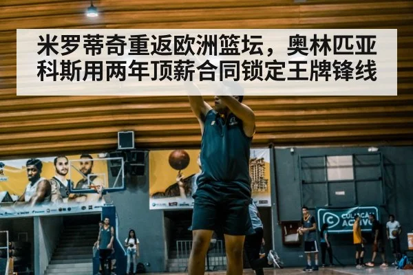 米罗蒂奇重返欧洲篮坛，奥林匹亚科斯用两年顶薪合同锁定王牌锋线