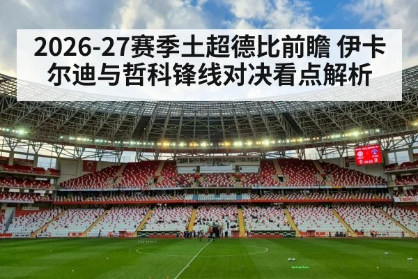 2026-27赛季土超德比前瞻 伊卡尔迪与哲科锋线对决看点解析